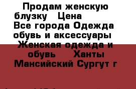 Продам женскую блузку › Цена ­ 1 000 - Все города Одежда, обувь и аксессуары » Женская одежда и обувь   . Ханты-Мансийский,Сургут г.